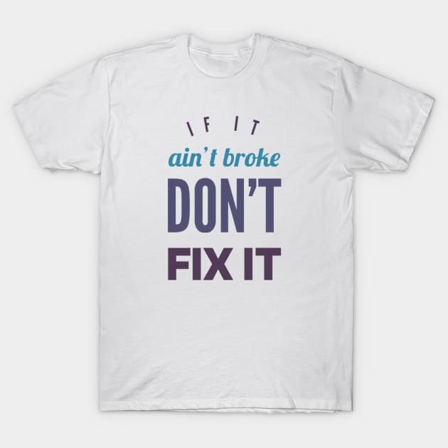 If it ain't broke don't fix it T-Shirt by BoogieCreates